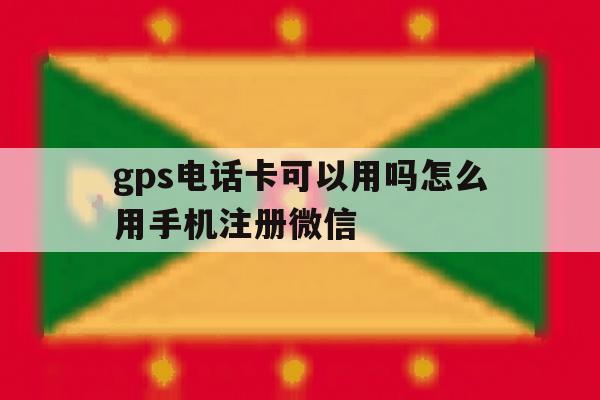 gps电话卡可以用吗怎么用手机注册微信