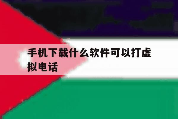 手机下载什么软件可以打虚拟电话 手机下载什么软件可以打虚拟电话