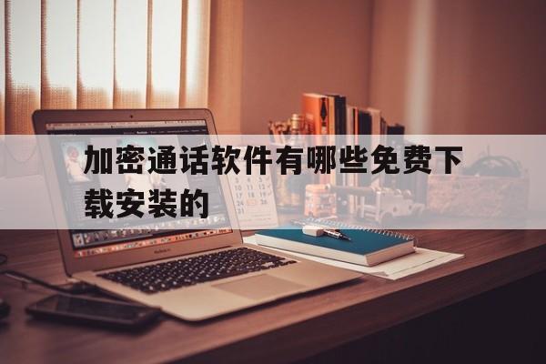 包含加密通话软件有哪些免费下载安装的的词条 包含加密通话软件有哪些免费下载安装的的词条