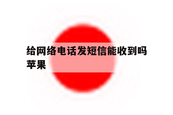 给网络电话发短信能收到吗苹果 给网络电话发短信能收到吗苹果