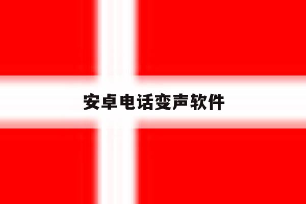 安卓电话变声软件 安卓电话变声软件