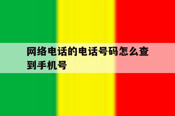 网络电话的电话号码怎么查到手机号 网络电话的电话号码怎么查到手机号