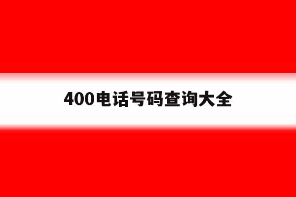 400电话号码查询大全 400电话号码查询大全