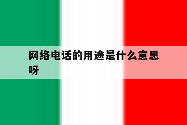 网络电话的用途是什么意思呀 网络电话的用途是什么意思呀