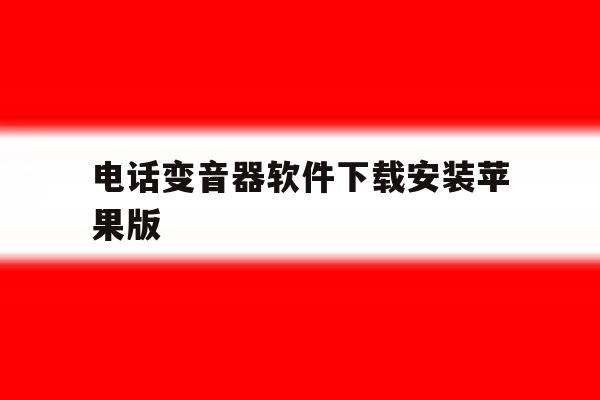 电话变音器软件下载安装苹果版 电话变音器软件下载安装苹果版
