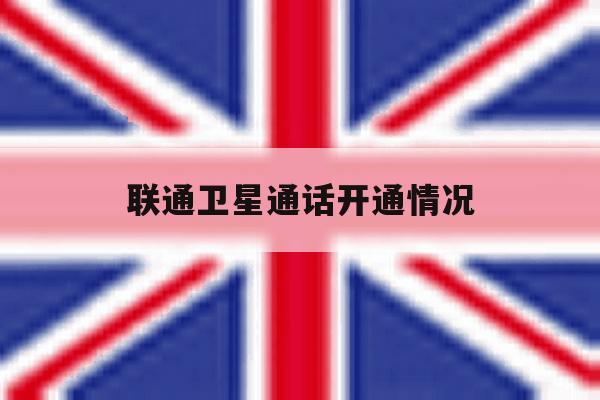 联通卫星通话开通情况 联通卫星通话开通情况