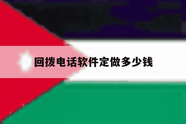 回拨电话软件定做多少钱的简单介绍 回拨电话软件定做多少钱的简单介绍