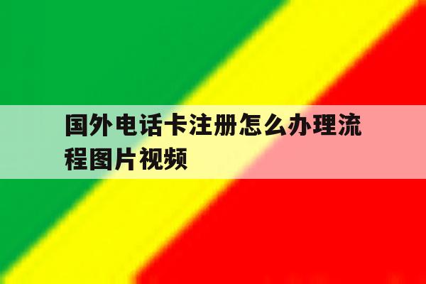 国外电话卡注册怎么办理流程图片视频 国外电话卡注册怎么办理流程图片视频