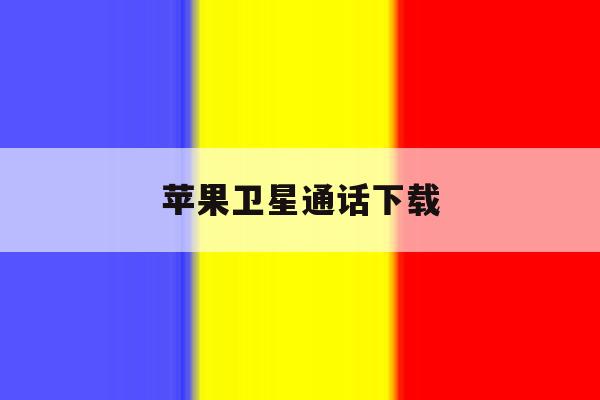 苹果卫星通话下载 苹果卫星通话下载