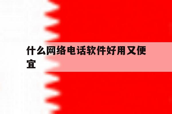 什么网络电话软件好用又便宜 什么网络电话软件好用又便宜