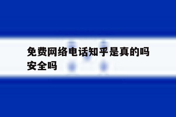 免费网络电话知乎是真的吗安全吗的简单介绍 免费网络电话知乎是真的吗安全吗的简单介绍