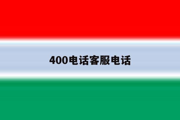 400电话客服电话 400电话客服电话