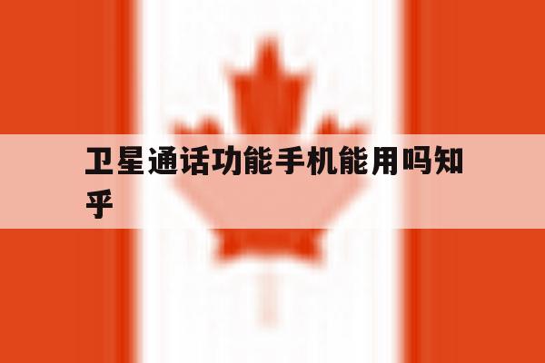 卫星通话功能手机能用吗知乎 卫星通话功能手机能用吗知乎