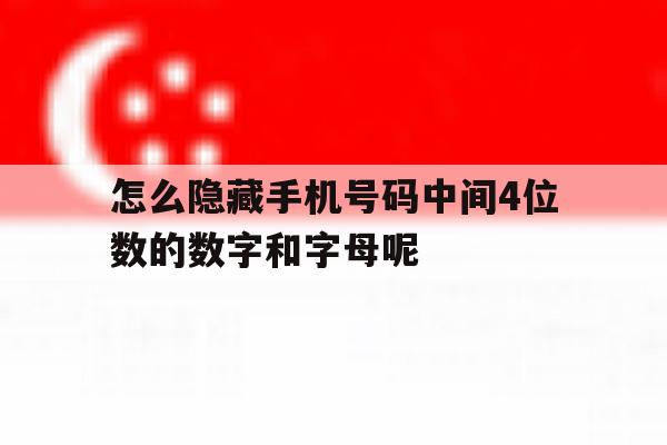 包含怎么隐藏手机号码中间4位数的数字和字母呢的词条 包含怎么隐藏手机号码中间4位数的数字和字母呢的词条