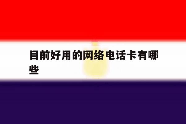 目前好用的网络电话卡有哪些 目前好用的网络电话卡有哪些