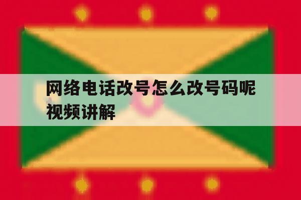 网络电话改号怎么改号码呢视频讲解 网络电话改号怎么改号码呢视频讲解