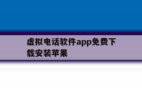 虚拟电话软件app免费下载安装苹果 虚拟电话软件app免费下载安装苹果