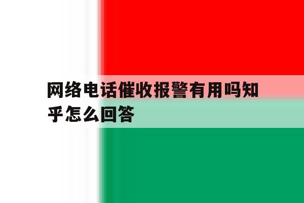 包含网络电话催收报警有用吗知乎怎么回答的词条 包含网络电话催收报警有用吗知乎怎么回答的词条