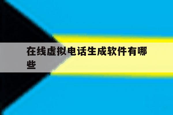 在线虚拟电话生成软件有哪些 在线虚拟电话生成软件有哪些