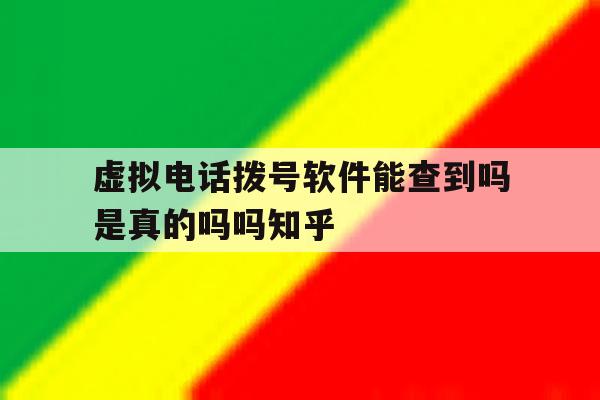 虚拟电话拨号软件能查到吗是真的吗吗知乎的简单介绍 虚拟电话拨号软件能查到吗是真的吗吗知乎的简单介绍