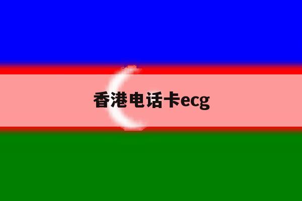 香港电话卡ecg 香港电话卡ecg