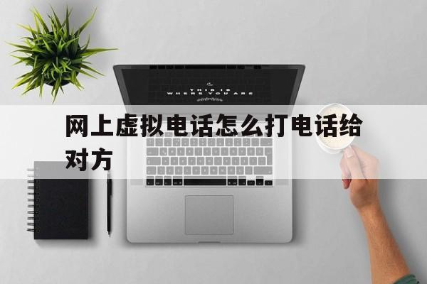 网上虚拟电话怎么打电话给对方 网上虚拟电话怎么打电话给对方