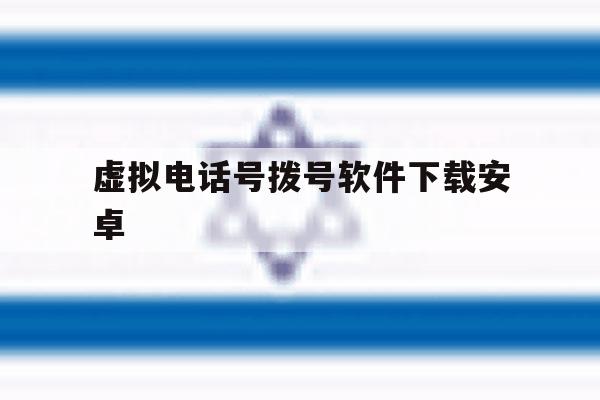 虚拟电话号拨号软件下载安卓 虚拟电话号拨号软件下载安卓