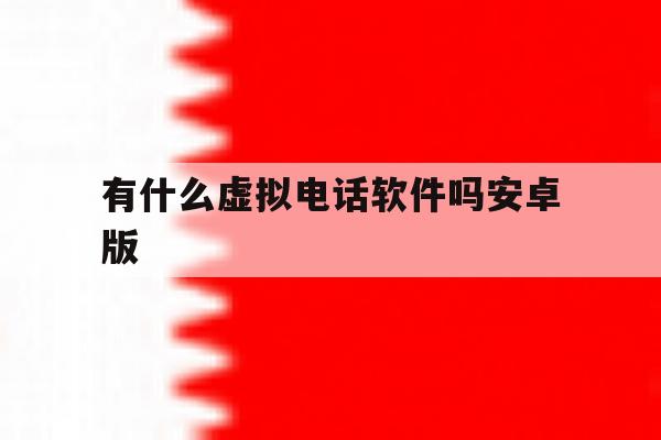 有什么虚拟电话软件吗安卓版 有什么虚拟电话软件吗安卓版