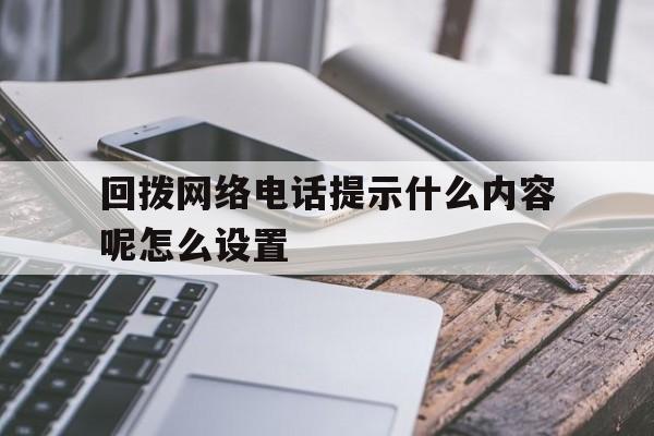 回拨网络电话提示什么内容呢怎么设置 回拨网络电话提示什么内容呢怎么设置