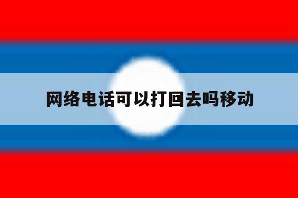 网络电话可以打回去吗移动 网络电话可以打回去吗移动