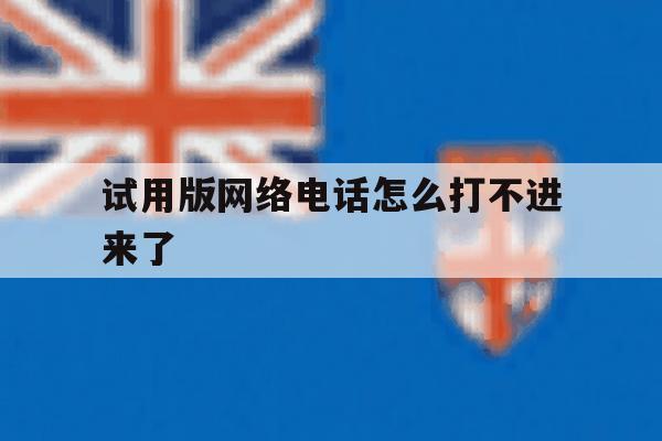 试用版网络电话怎么打不进来了 试用版网络电话怎么打不进来了