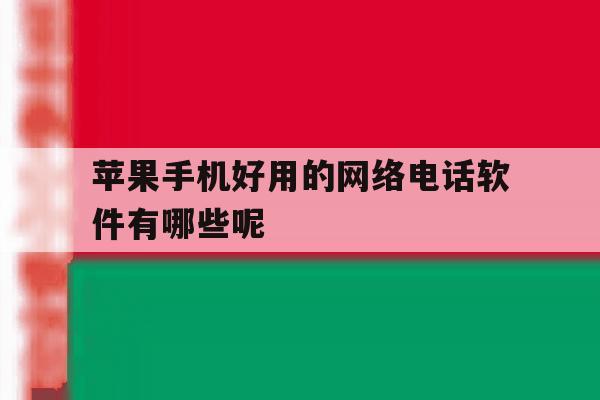 苹果手机好用的网络电话软件有哪些呢 苹果手机好用的网络电话软件有哪些呢