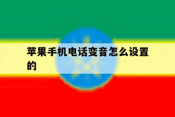 苹果手机电话变音怎么设置的 苹果手机电话变音怎么设置的