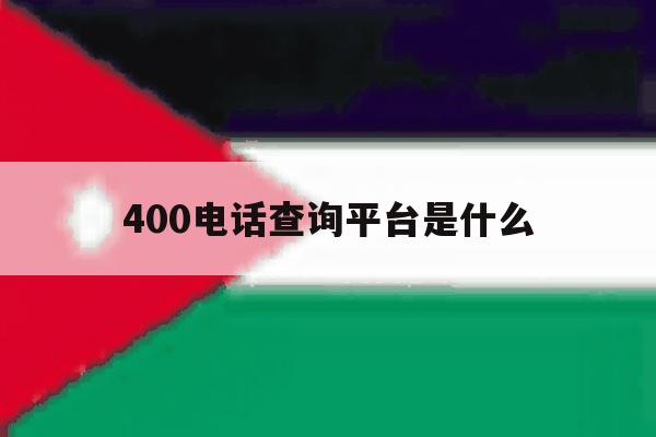 400电话查询平台是什么 400电话查询平台是什么