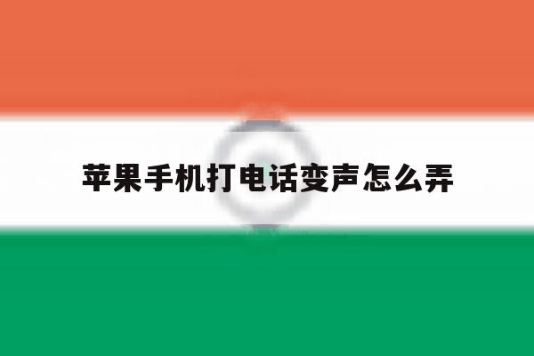 苹果手机打电话变声怎么弄 苹果手机打电话变声怎么弄