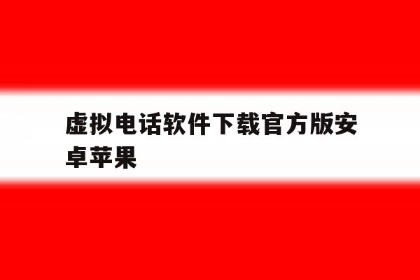 虚拟电话软件下载官方版安卓苹果 虚拟电话软件下载官方版安卓苹果