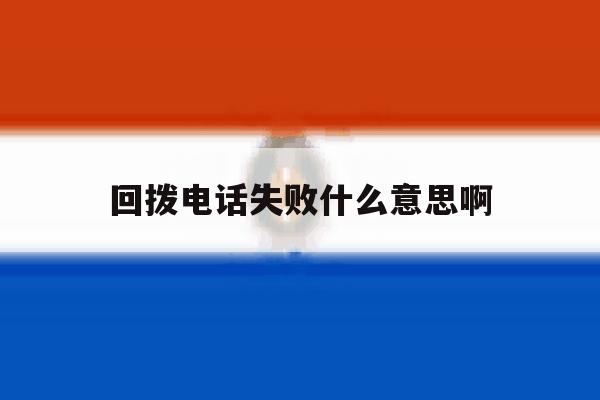 回拨电话失败什么意思啊 回拨电话失败什么意思啊