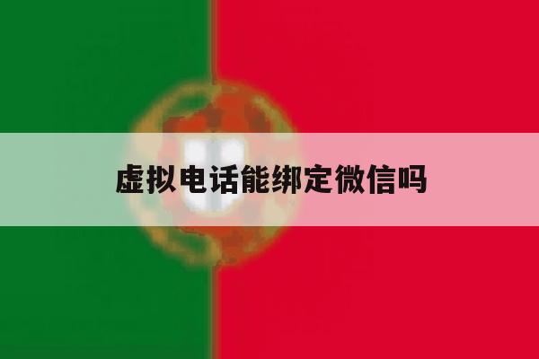 虚拟电话能绑定微信吗 虚拟电话能绑定微信吗