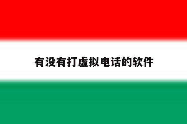 有没有打虚拟电话的软件 有没有打虚拟电话的软件