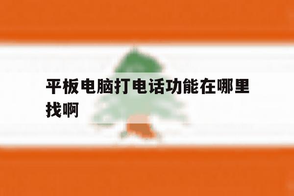 平板电脑打电话功能在哪里找啊 平板电脑打电话功能在哪里找啊