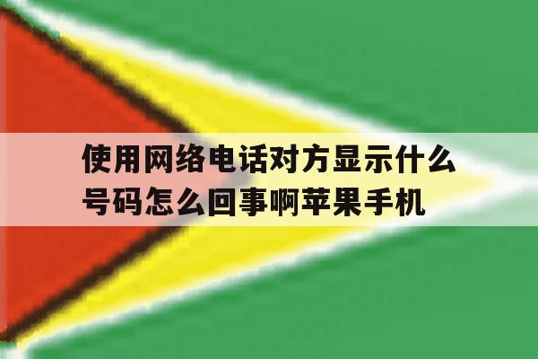 使用网络电话对方显示什么号码怎么回事啊苹果手机的简单介绍 使用网络电话对方显示什么号码怎么回事啊苹果手机的简单介绍