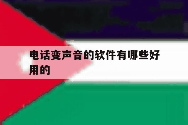 电话变声音的软件有哪些好用的 电话变声音的软件有哪些好用的