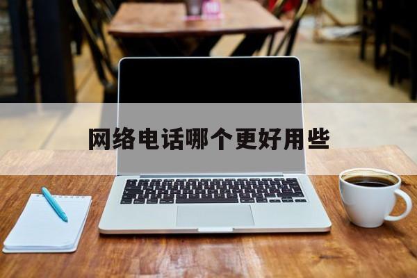 网络电话哪个更好用些 网络电话哪个更好用些