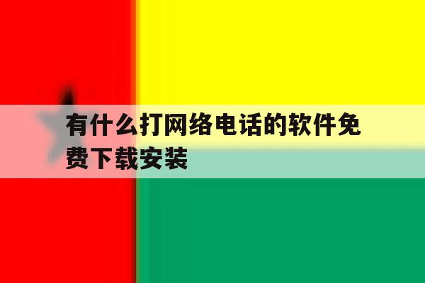 有什么打网络电话的软件免费下载安装的简单介绍 有什么打网络电话的软件免费下载安装的简单介绍