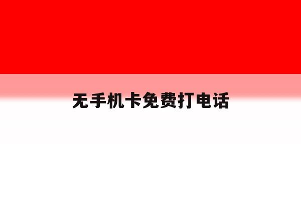 无手机卡免费打电话 无手机卡免费打电话