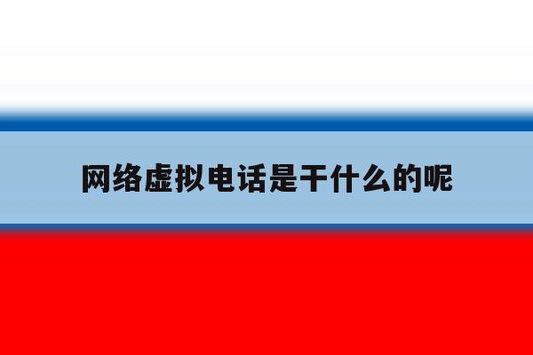 关于网络虚拟电话是干什么的呢的信息 关于网络虚拟电话是干什么的呢的信息