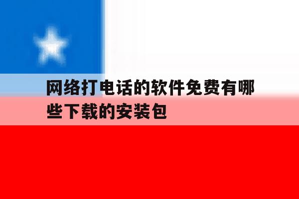 包含网络打电话的软件免费有哪些下载的安装包的词条 包含网络打电话的软件免费有哪些下载的安装包的词条