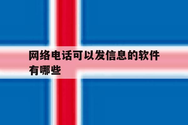 网络电话可以发信息的软件有哪些 网络电话可以发信息的软件有哪些