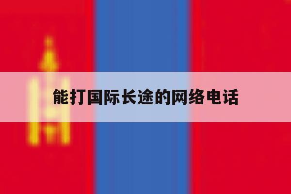 能打国际长途的网络电话 能打国际长途的网络电话