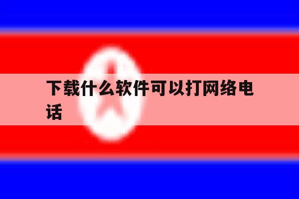 下载什么软件可以打网络电话 下载什么软件可以打网络电话